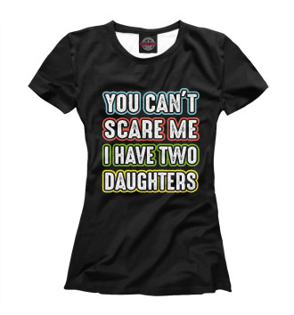 Женская Футболка You can't scare me I have 2 daughters